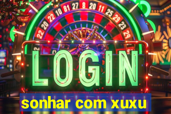 sonhar com xuxu